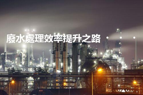 廢水處理效率提升之路！究竟該如何破解效率瓶頸？